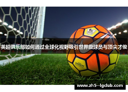 英超俱乐部如何通过全球化视野吸引世界级球员与顶尖才俊