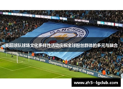 英超球队球场文化多样性活动庆祝全球粉丝群体的多元与融合