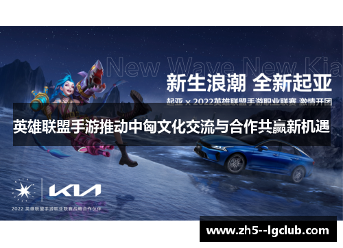 英雄联盟手游推动中匈文化交流与合作共赢新机遇 英雄联盟手游推动中匈文化交流与合作共赢新机遇