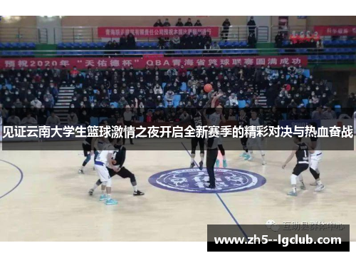 见证云南大学生篮球激情之夜开启全新赛季的精彩对决与热血奋战 见证云南大学生篮球激情之夜开启全新赛季的精彩对决与热血奋战