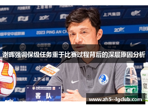 谢晖强调保级任务重于比赛过程背后的深层原因分析
