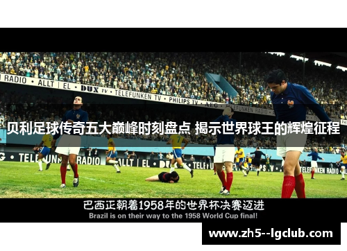 贝利足球传奇五大巅峰时刻盘点 揭示世界球王的辉煌征程