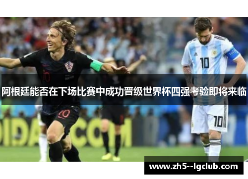 阿根廷能否在下场比赛中成功晋级世界杯四强考验即将来临