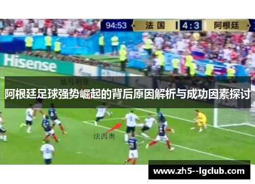 阿根廷足球强势崛起的背后原因解析与成功因素探讨 阿根廷足球强势崛起的背后原因解析与成功因素探讨