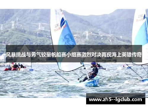 风暴挑战与勇气较量帆船赛小组赛激烈对决再现海上英雄传奇