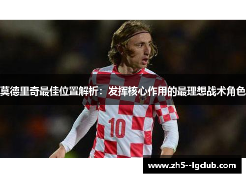 莫德里奇最佳位置解析：发挥核心作用的最理想战术角色