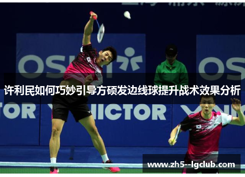 许利民如何巧妙引导方硕发边线球提升战术效果分析 许利民如何巧妙引导方硕发边线球提升战术效果分析