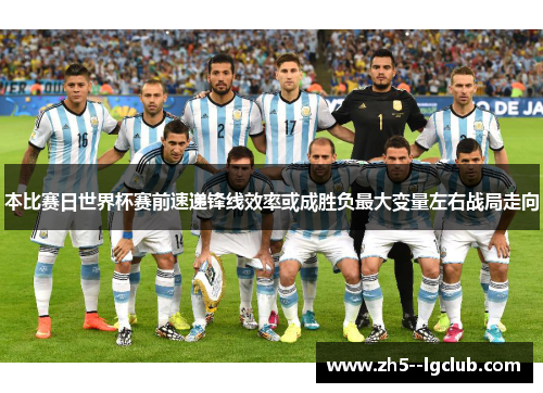 本比赛日世界杯赛前速递锋线效率或成胜负最大变量左右战局走向