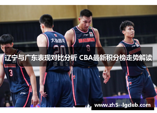 辽宁与广东表现对比分析 CBA最新积分榜走势解读