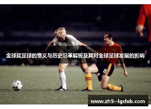 金球奖足球的意义与历史沿革解析及其对全球足球发展的影响 金球奖足球的意义与历史沿革解析及其对全球足球发展的影响