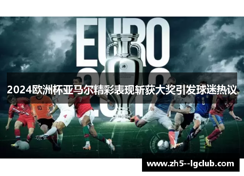 2024欧洲杯亚马尔精彩表现斩获大奖引发球迷热议