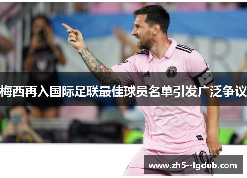 梅西再入国际足联最佳球员名单引发广泛争议 梅西再入国际足联最佳球员名单引发广泛争议
