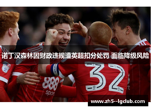 诺丁汉森林因财政违规遭英超扣分处罚 面临降级风险