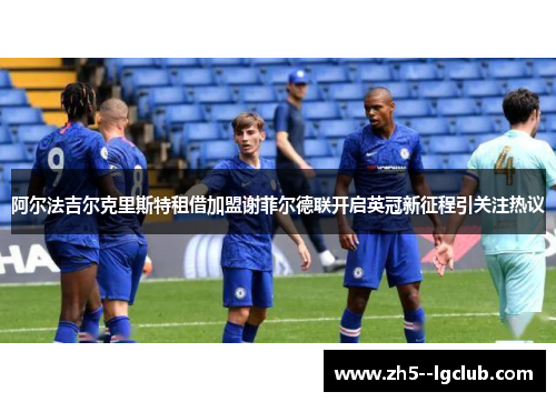 阿尔法吉尔克里斯特租借加盟谢菲尔德联开启英冠新征程引关注热议