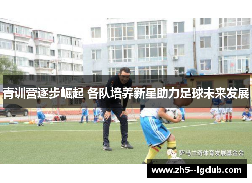 青训营逐步崛起 各队培养新星助力足球未来发展