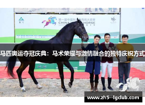 马匹奥运夺冠庆典：马术荣耀与激情融合的独特庆祝方式
