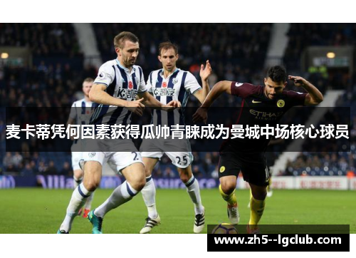 麦卡蒂凭何因素获得瓜帅青睐成为曼城中场核心球员