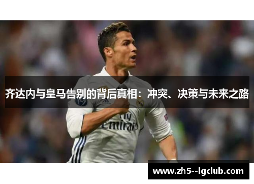 齐达内与皇马告别的背后真相：冲突、决策与未来之路
