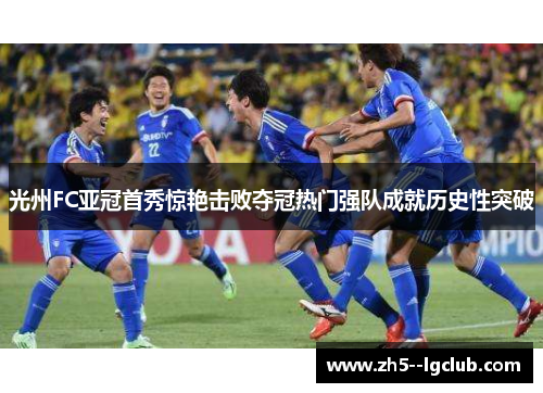 光州FC亚冠首秀惊艳击败夺冠热门强队成就历史性突破