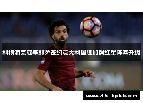 利物浦完成基耶萨签约意大利国脚加盟红军阵容升级