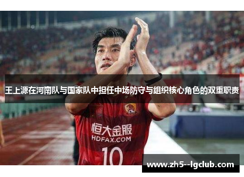 王上源在河南队与国家队中担任中场防守与组织核心角色的双重职责