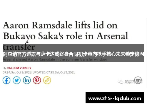 阿森纳官方透露与萨卡达成终身合同初步意向枪手核心未来锁定稳固