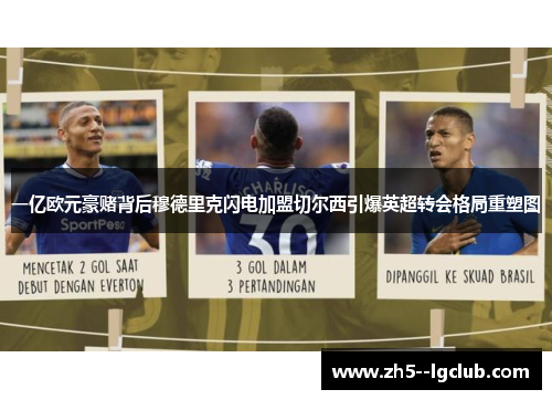 一亿欧元豪赌背后穆德里克闪电加盟切尔西引爆英超转会格局重塑图 一亿欧元豪赌背后穆德里克闪电加盟切尔西引爆英超转会格局重塑图