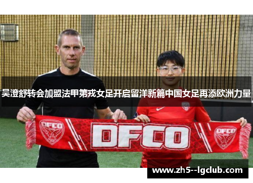 吴澄舒转会加盟法甲第戎女足开启留洋新篇中国女足再添欧洲力量 吴澄舒转会加盟法甲第戎女足开启留洋新篇中国女足再添欧洲力量