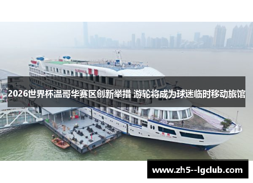 2026世界杯温哥华赛区创新举措 游轮将成为球迷临时移动旅馆 2026世界杯温哥华赛区创新举措 游轮将成为球迷临时移动旅馆