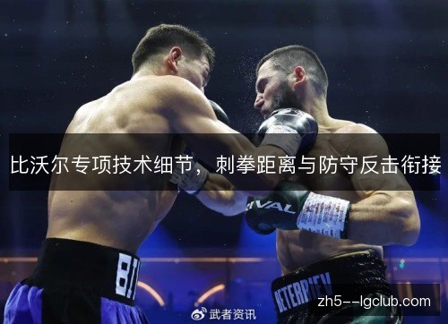 比沃尔专项技术细节,刺拳距离与防守反击衔接 比沃尔专项技术细节,刺拳距离与防守反击衔接