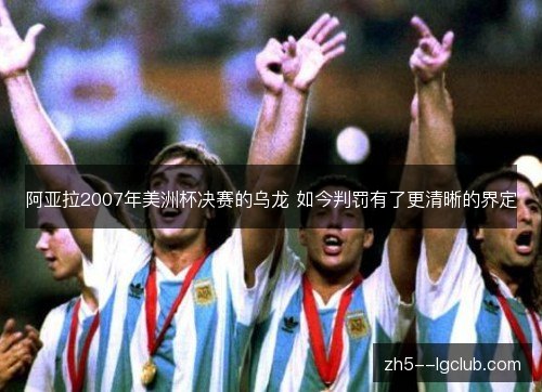 阿亚拉2007年美洲杯决赛的乌龙 如今判罚有了更清晰的界定 阿亚拉2007年美洲杯决赛的乌龙 如今判罚有了更清晰的界定